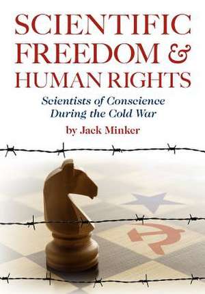 Scientific Freedom and Human Rights: Scientists of Conscience During the Cold War de Jack Minker