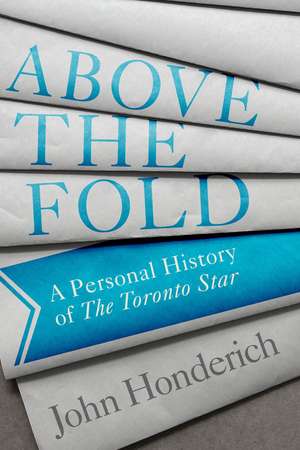 Above the Fold: A Personal History of the Toronto Star de John Honderich