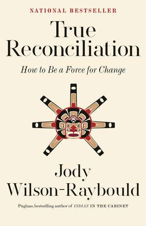 True Reconciliation: How to Be a Force for Change de Jody Wilson-Raybould