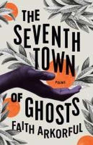 The Seventh Town of Ghosts: Poems de Faith Arkorful