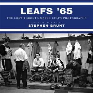 Leafs '65: The Lost Toronto Maple Leafs Photographs de Stephen Brunt