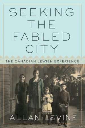 Seeking the Fabled City: The Canadian Jewish Experience de Allan Levine