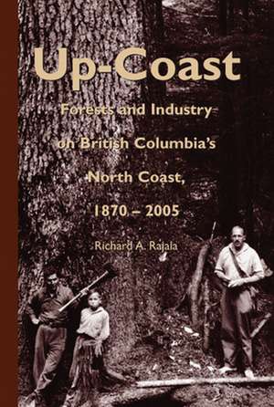 Up-Coast: Forest and Industry on British Columbia's North Coast, 1870-2005 de Richard A. Rajala