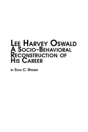 Lee Harvey Oswald - A Socio-Behavioral Reconstruction of His Career de Stan C. Weeber