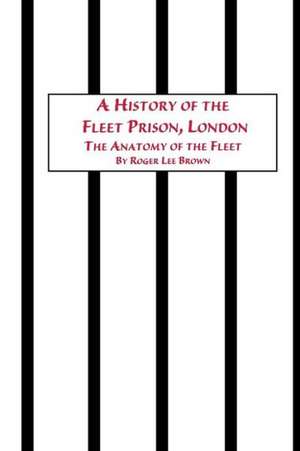 A History of the Fleet Prison, London the Anatomy of the Fleet de Roger Lee Brown