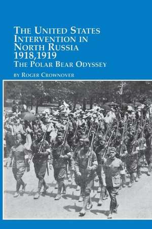 The United States Intervention in North Russia - 1918, 1919 the Polar Bear Odyssey de Roger Crownover