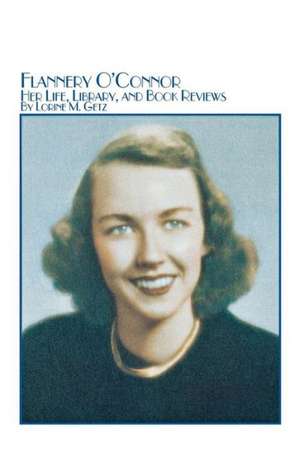 Flannery O'Connor Her Life, Library, and Book Reviews de Lorine M. Getz