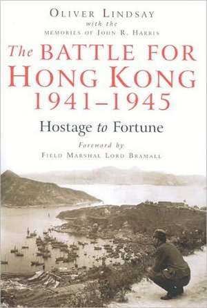 The Battle for Hong Kong, 1941-1945: Hostage to Fortune de Oliver Lindsay