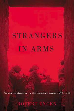 Strangers in Arms: Combat Motivation in the Canadian Army, 1943-1945 de Robert Engen