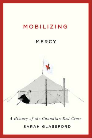 Mobilizing Mercy: A History of the Canadian Red Cross de Sarah Glassford