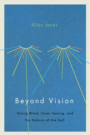 Beyond Vision: Going Blind, Inner Seeing, and the Nature of the Self de Allan Jones