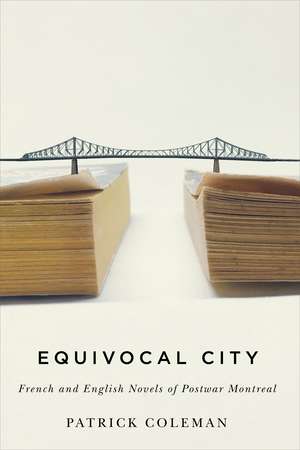 Equivocal City: French and English Novels of Postwar Montreal de Patrick Coleman