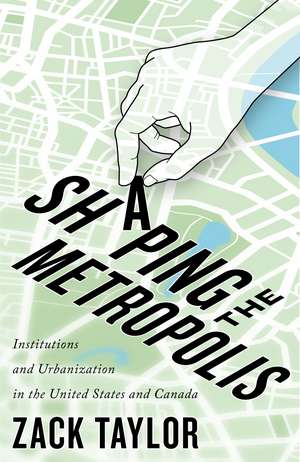 Shaping the Metropolis: Institutions and Urbanization in the United States and Canada de Zack Taylor
