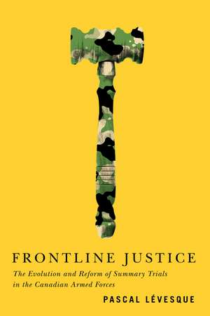 Frontline Justice: The Evolution and Reform of Summary Trials in the Canadian Armed Forces de Pascal Lévesque