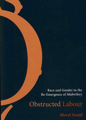 Obstructed Labour: Race and Gender in the Re-Emergence of Midwifery de Sheryl Nestel