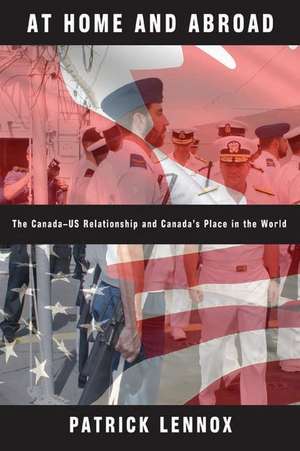 At Home and Abroad – The Canada–US Relationship and Canada′s Place in the World de Patrick Lennox