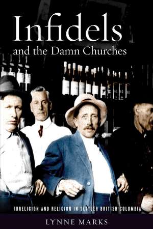 Infidels and the Damn Churches: Irreligion and Religion in Settler British Columbia de Lynne Marks