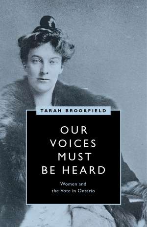 Our Voices Must Be Heard: Women and the Vote in Ontario de Tarah Brookfield