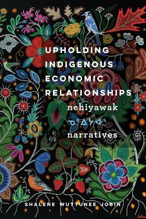 Upholding Indigenous Economic Relationships: Nehiyawak Narratives de Shalene Wuttunee Jobin