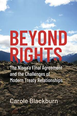 Beyond Rights: The Nisga'a Final Agreement and the Challenges of Modern Treaty Relationships de Carole Blackburn