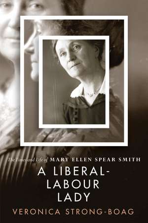 A Liberal-Labour Lady: The Times and Life of Mary Ellen Spear Smith de Veronica Strong-Boag