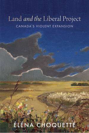 Land and the Liberal Project: Canada’s Violent Expansion de Éléna Choquette