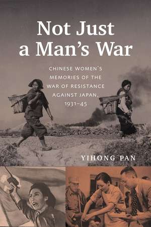 Not Just a Man’s War: Chinese Women’s Memories of the War of Resistance against Japan, 1931–45 de Yihong Pan