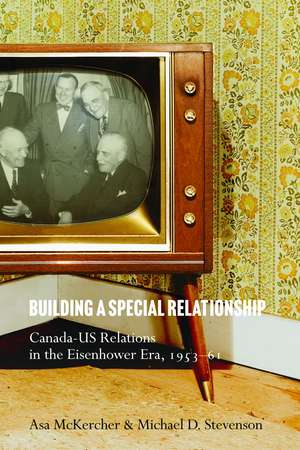 Building a Special Relationship: Canada-US Relations in the Eisenhower Era, 1953–61 de Asa McKercher