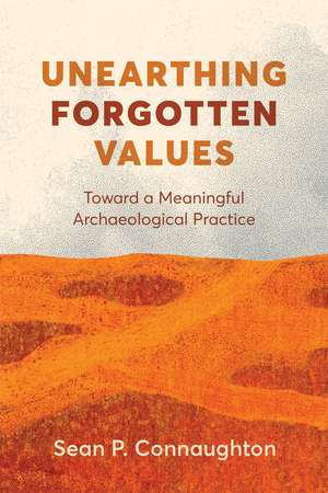 Unearthing Forgotten Values: Toward a Meaningful Archaeological Practice de Sean P. Connaughton