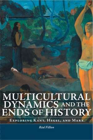 Multicultural Dynamics and the Ends of History: Exploring Kant, Hegel, and Marx de Real Fillion