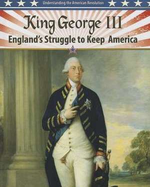 King George III: England's Struggle to Keep America de Steve Roberts