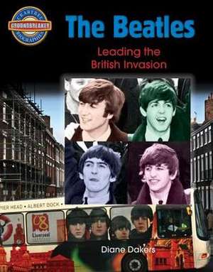 The Beatles: Leading the British Invasion de Diane Dakers