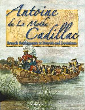 Antoine de La Mothe Cadillac: French Settlements at Detroit and Louisiana de Anders Knudsen