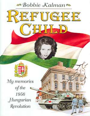 Refugee Child: My Memories of the 1956 Hungarian Revolution de Bobbie Kalman