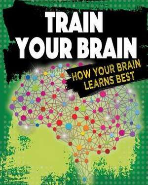 Train Your Brain: How Your Brain Learns Best de Jeff Szpirglas