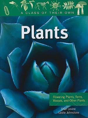 Plants: Flowering Plants, Ferns, Mosses, and Other Plants de Shar Levine