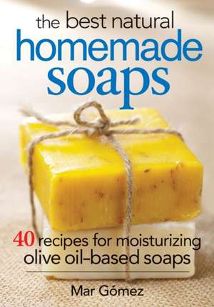 The Best Natural Homemade Soaps: 40 Recipes for Moisturizing Olive Oil-Based Soaps de Mar Gomez