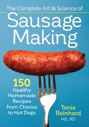 The Complete Art and Science of Sausage Making: 150 Healthy Homemade Recipes from Chorizo to Hot Dogs de Tonia Reinhard