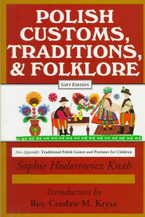 Polish Traditions, Customs, and Folklore de Sophie Hodorowicz Knab