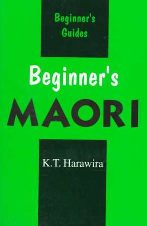 Beginner's Maori: Spoken in New Zealand de K T Harawira