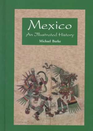 Mexico: An Illustrated History de Michael E Burke