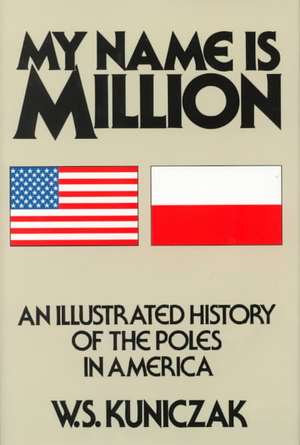 My Name Is Million: An Illustrated History of the Poles in America de W S Kuniczak