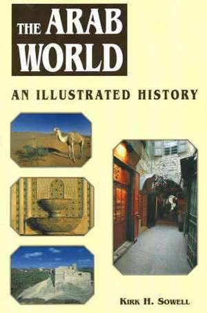 Arab World: An Illustrated History de Kirk H Sowel