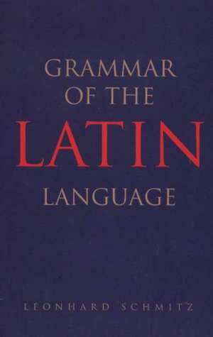 Grammar of the Latin Language de Leonhard Schmitz