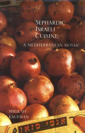 Sephardic Israeli Cuisine: A Mediterranean Mosaic de Sheilah Kaufman