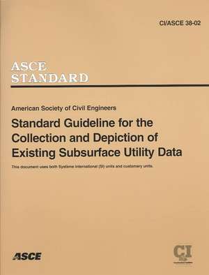 Standard Guidelines for the Collection and Depiction of Existing Subsurface Utility Data, CI/ASCE 38-02 de Ph. D. Dr Larry Richards