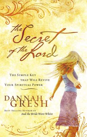 The Secret of the Lord: The Simple Key that Will Revive Your Spiritual Power de Dannah Gresh