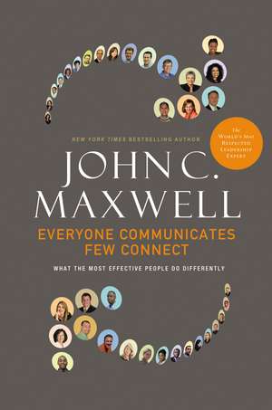 Everyone Communicates, Few Connect: What the Most Effective People Do Differently de John C. Maxwell