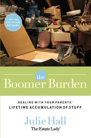 The Boomer Burden: Dealing with Your Parents' Lifetime Accumulation of Stuff de Julie Hall