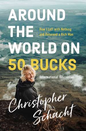 Around the World on 50 Bucks: How I Left with Nothing and Returned a Rich Man de Christopher Schacht